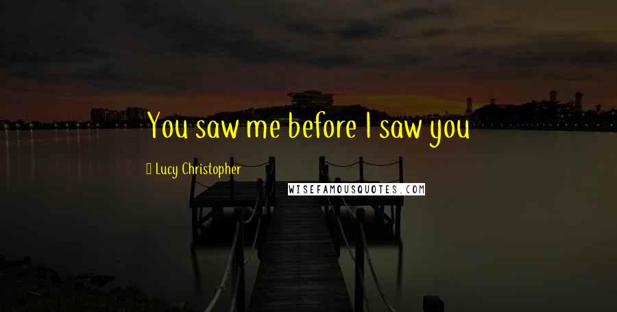 Lucy Christopher Quotes: You saw me before I saw you