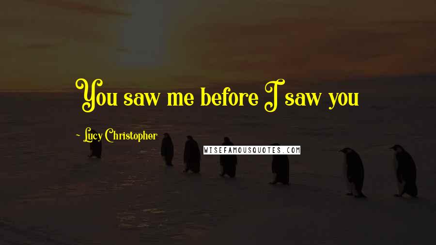 Lucy Christopher Quotes: You saw me before I saw you