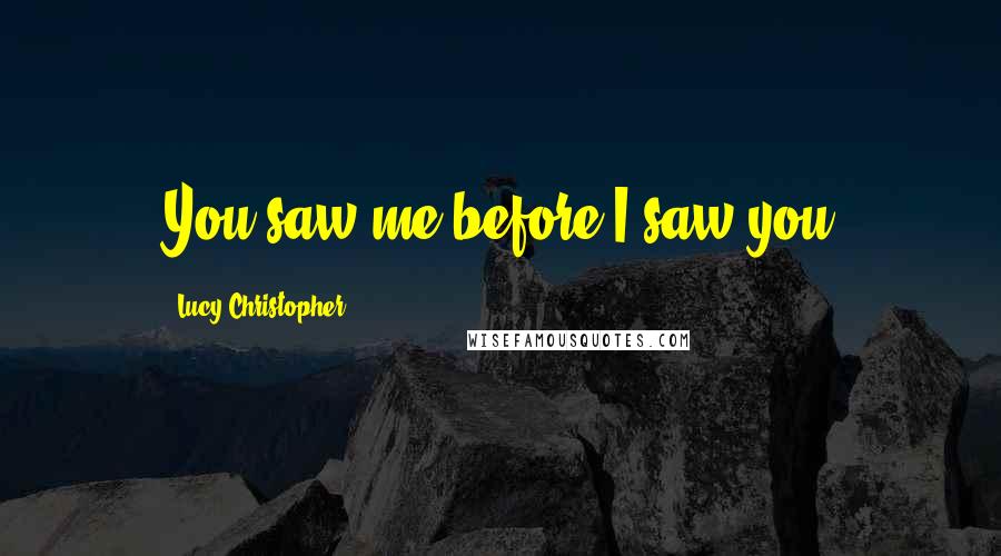 Lucy Christopher Quotes: You saw me before I saw you