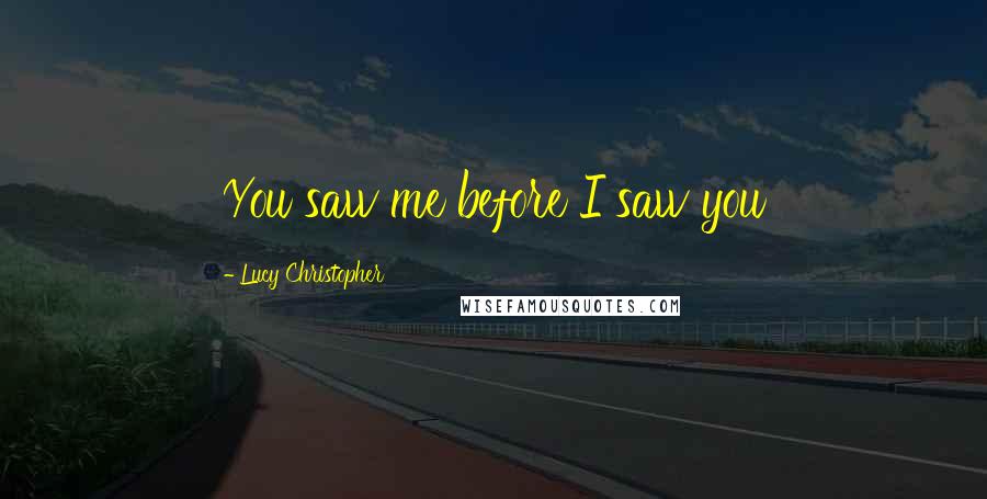 Lucy Christopher Quotes: You saw me before I saw you