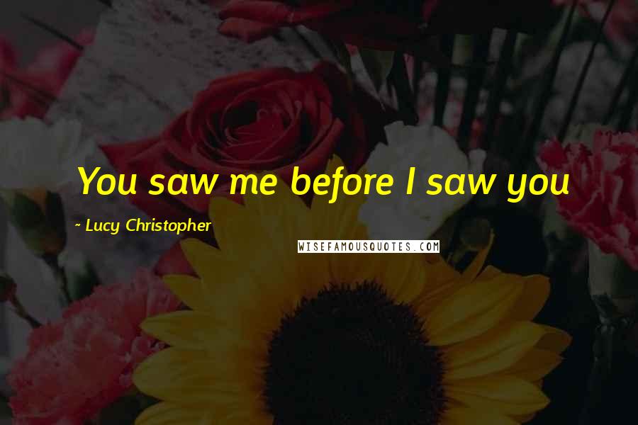 Lucy Christopher Quotes: You saw me before I saw you