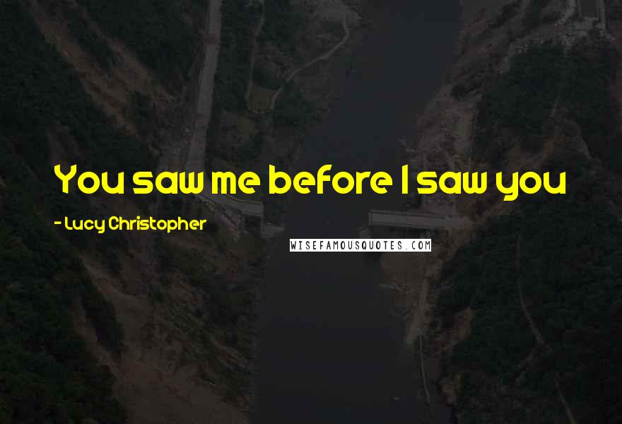 Lucy Christopher Quotes: You saw me before I saw you