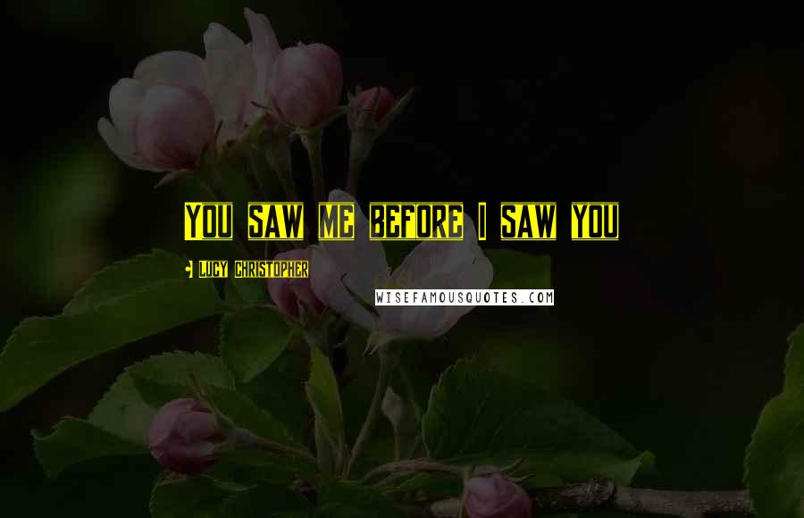 Lucy Christopher Quotes: You saw me before I saw you