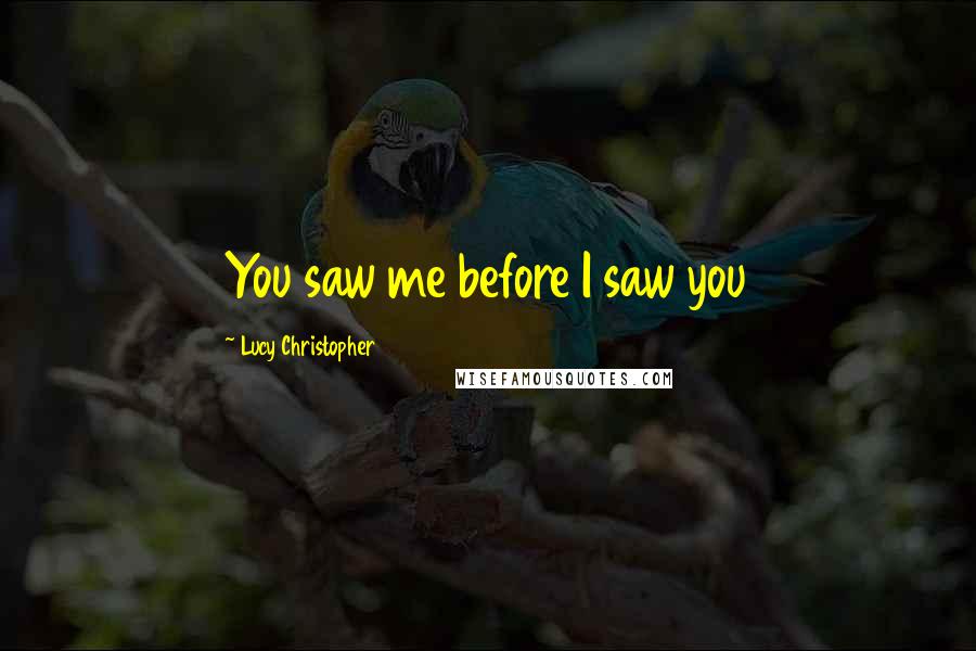 Lucy Christopher Quotes: You saw me before I saw you