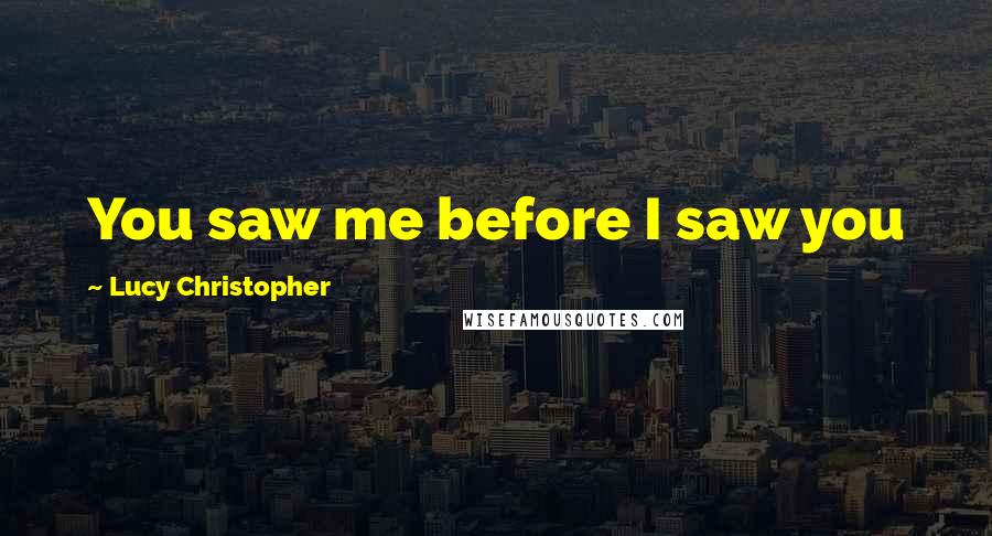 Lucy Christopher Quotes: You saw me before I saw you