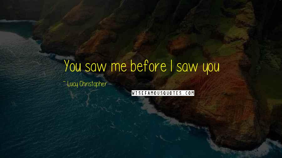 Lucy Christopher Quotes: You saw me before I saw you