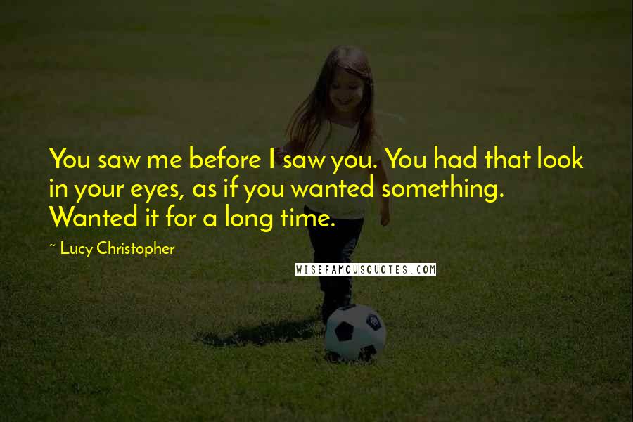 Lucy Christopher Quotes: You saw me before I saw you. You had that look in your eyes, as if you wanted something. Wanted it for a long time.