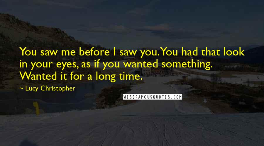 Lucy Christopher Quotes: You saw me before I saw you. You had that look in your eyes, as if you wanted something. Wanted it for a long time.