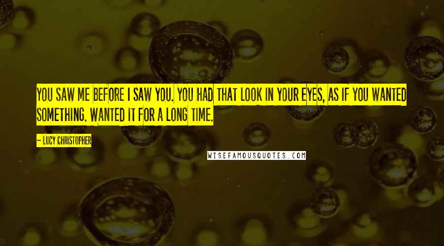 Lucy Christopher Quotes: You saw me before I saw you. You had that look in your eyes, as if you wanted something. Wanted it for a long time.
