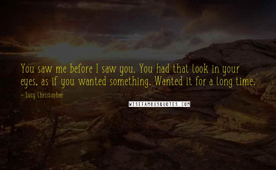 Lucy Christopher Quotes: You saw me before I saw you. You had that look in your eyes, as if you wanted something. Wanted it for a long time.