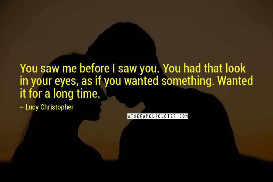 Lucy Christopher Quotes: You saw me before I saw you. You had that look in your eyes, as if you wanted something. Wanted it for a long time.