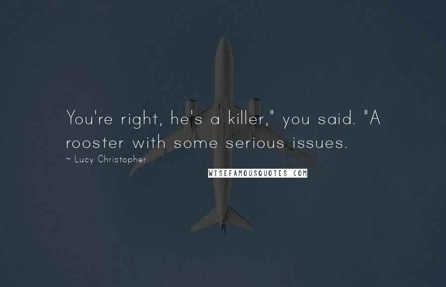 Lucy Christopher Quotes: You're right, he's a killer," you said. "A rooster with some serious issues.