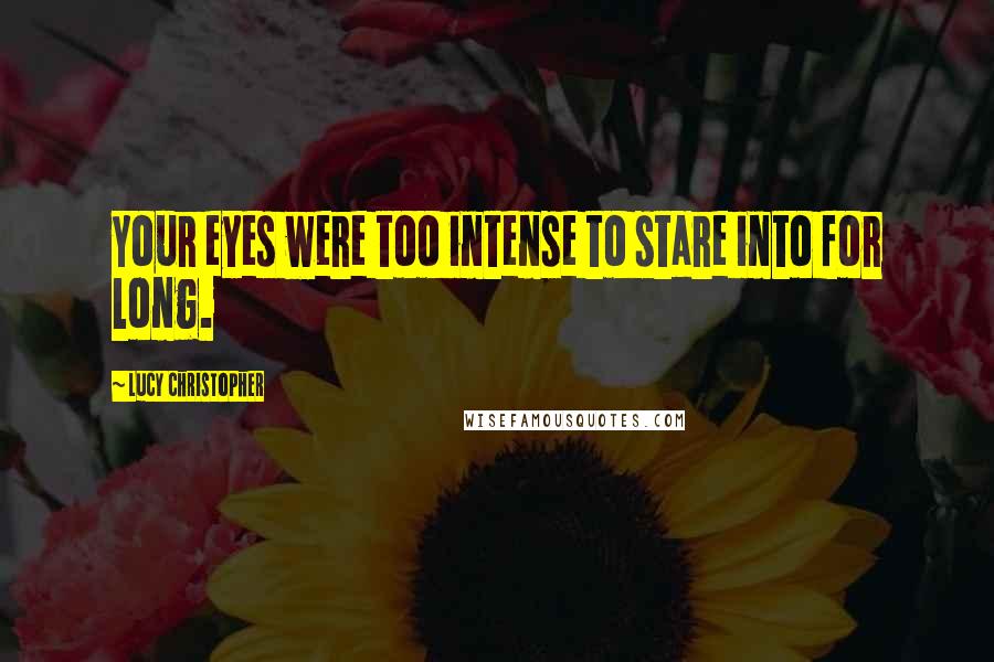 Lucy Christopher Quotes: Your eyes were too intense to stare into for long.