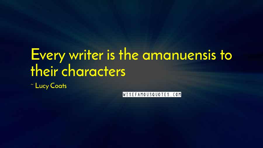 Lucy Coats Quotes: Every writer is the amanuensis to their characters