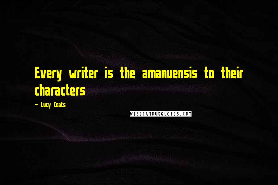 Lucy Coats Quotes: Every writer is the amanuensis to their characters
