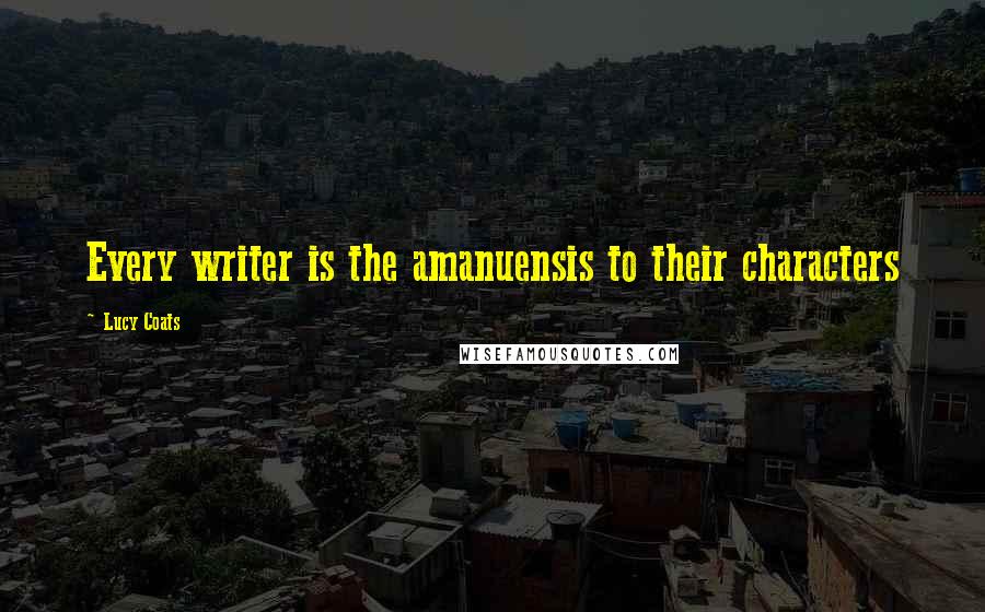 Lucy Coats Quotes: Every writer is the amanuensis to their characters