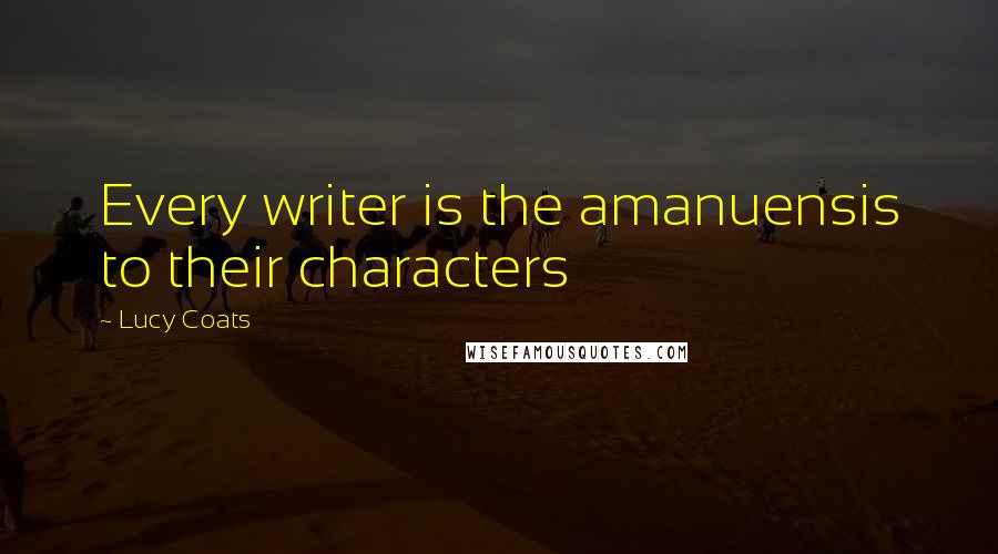 Lucy Coats Quotes: Every writer is the amanuensis to their characters