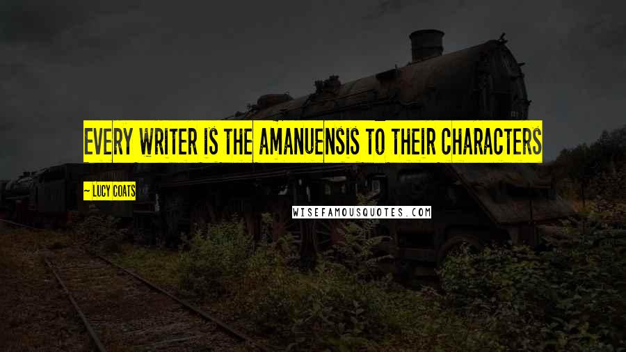 Lucy Coats Quotes: Every writer is the amanuensis to their characters