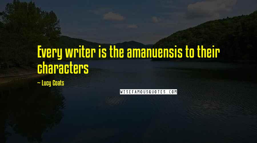 Lucy Coats Quotes: Every writer is the amanuensis to their characters