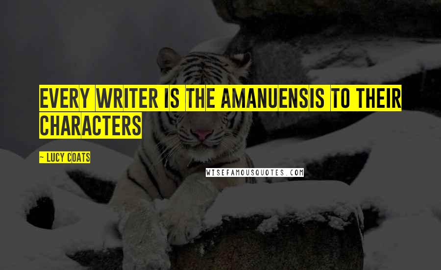 Lucy Coats Quotes: Every writer is the amanuensis to their characters