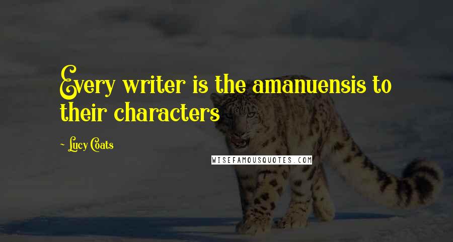 Lucy Coats Quotes: Every writer is the amanuensis to their characters