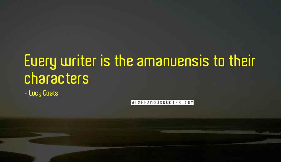 Lucy Coats Quotes: Every writer is the amanuensis to their characters