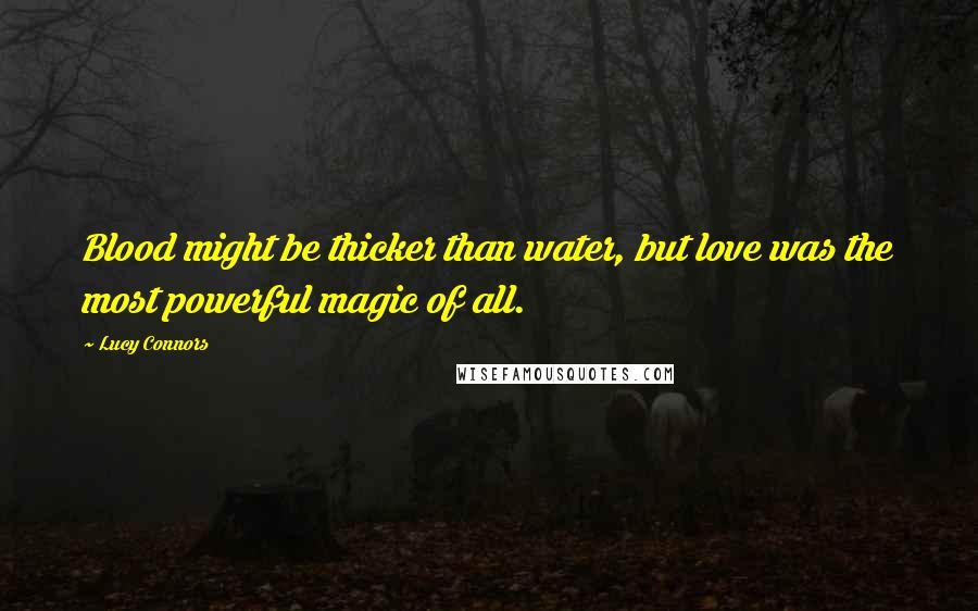 Lucy Connors Quotes: Blood might be thicker than water, but love was the most powerful magic of all.