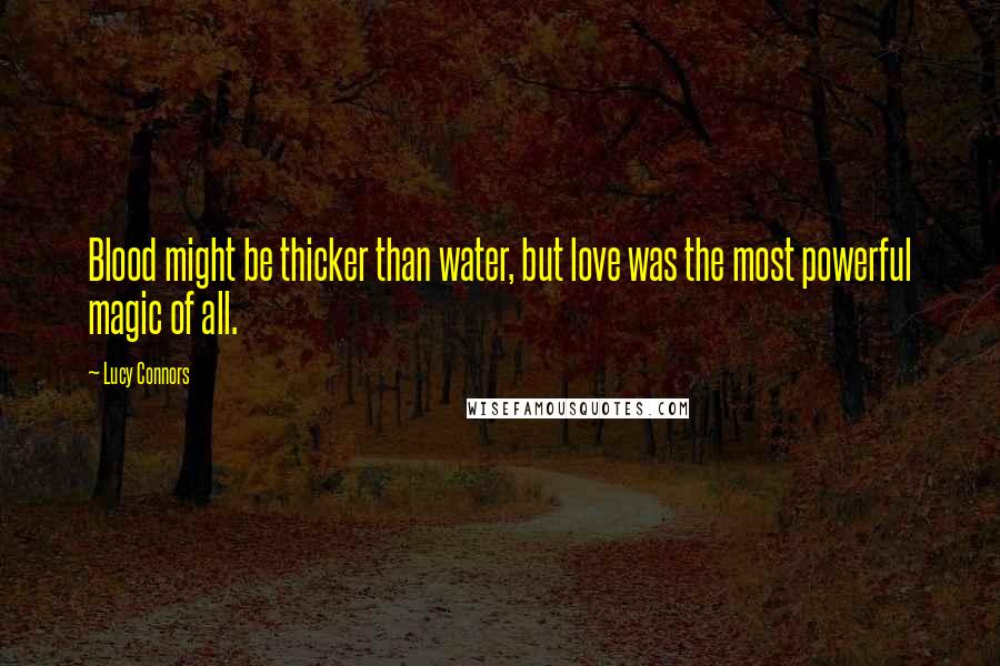 Lucy Connors Quotes: Blood might be thicker than water, but love was the most powerful magic of all.