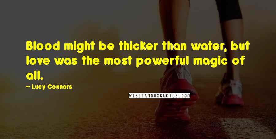 Lucy Connors Quotes: Blood might be thicker than water, but love was the most powerful magic of all.