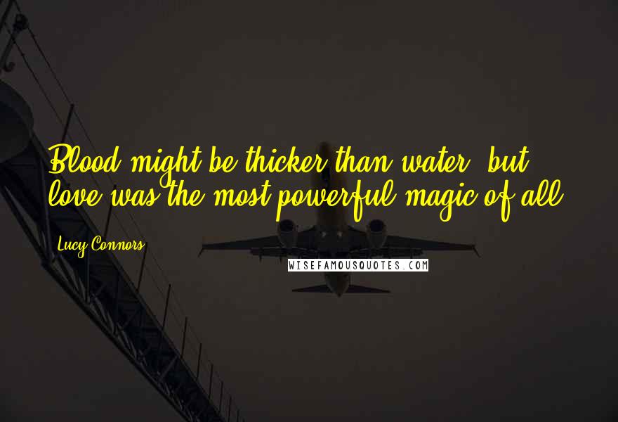 Lucy Connors Quotes: Blood might be thicker than water, but love was the most powerful magic of all.