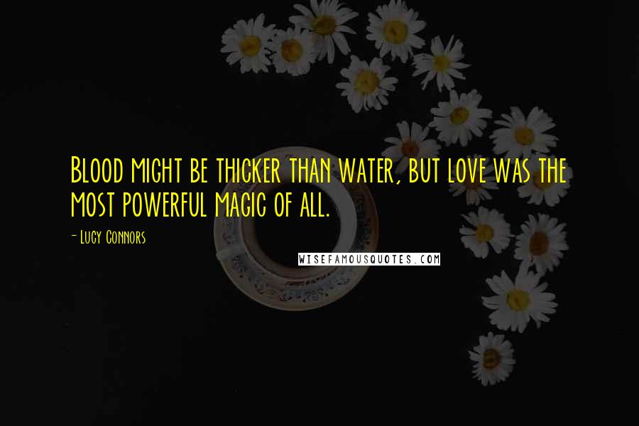 Lucy Connors Quotes: Blood might be thicker than water, but love was the most powerful magic of all.