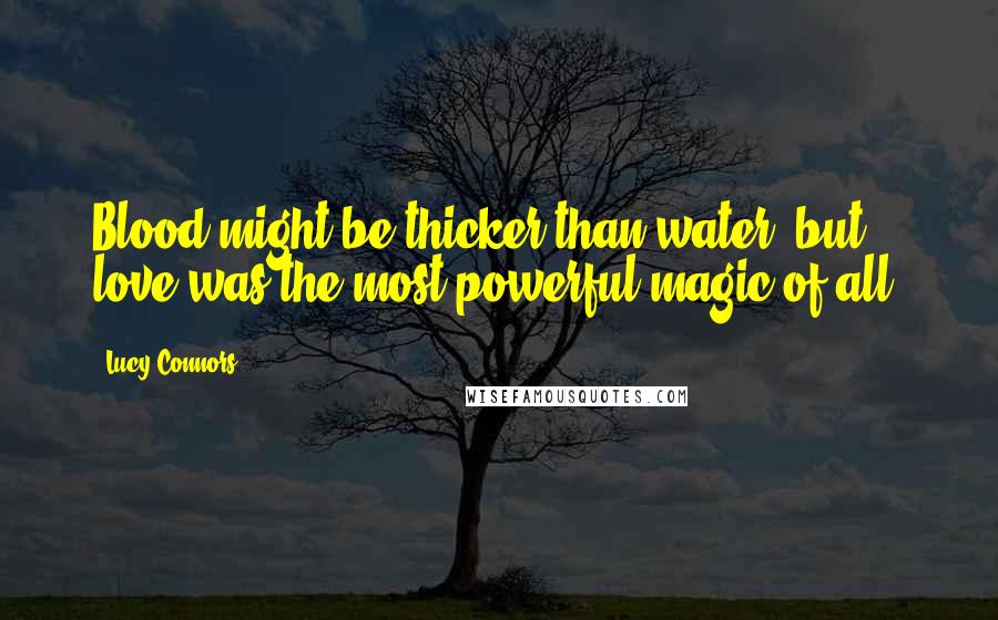 Lucy Connors Quotes: Blood might be thicker than water, but love was the most powerful magic of all.