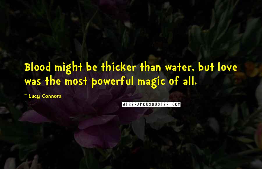 Lucy Connors Quotes: Blood might be thicker than water, but love was the most powerful magic of all.