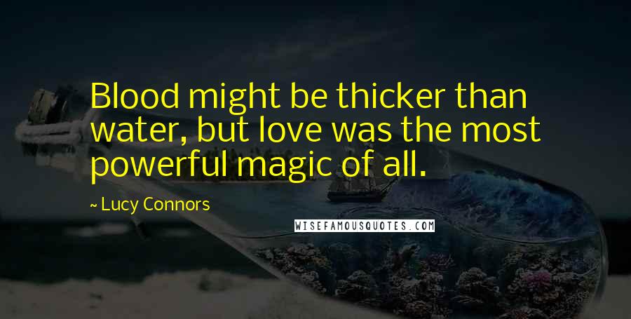 Lucy Connors Quotes: Blood might be thicker than water, but love was the most powerful magic of all.