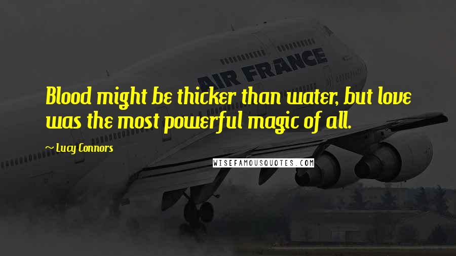 Lucy Connors Quotes: Blood might be thicker than water, but love was the most powerful magic of all.