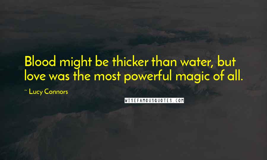 Lucy Connors Quotes: Blood might be thicker than water, but love was the most powerful magic of all.