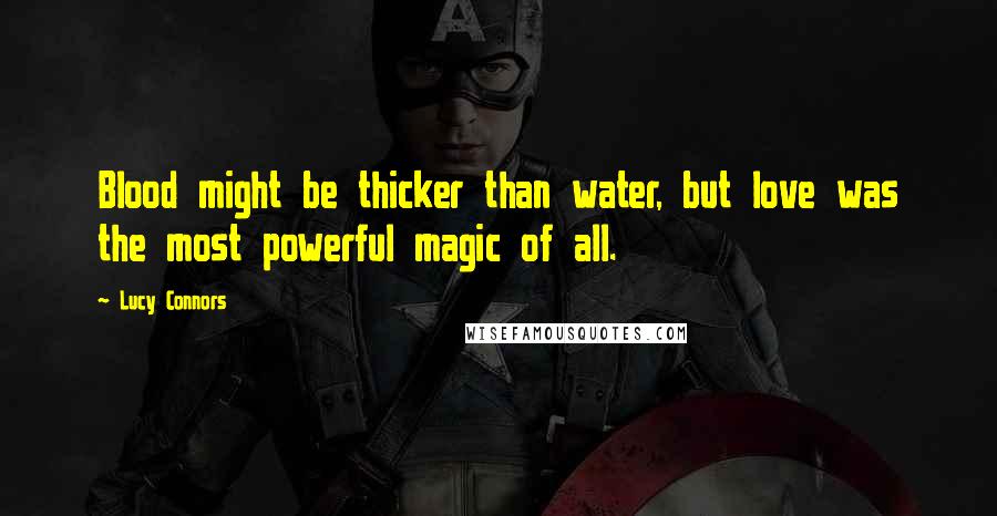 Lucy Connors Quotes: Blood might be thicker than water, but love was the most powerful magic of all.