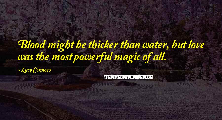 Lucy Connors Quotes: Blood might be thicker than water, but love was the most powerful magic of all.