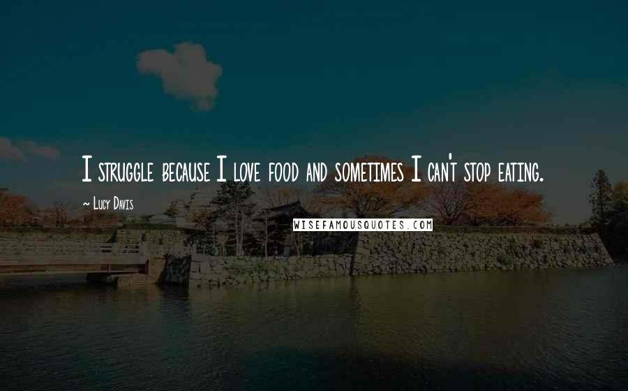 Lucy Davis Quotes: I struggle because I love food and sometimes I can't stop eating.