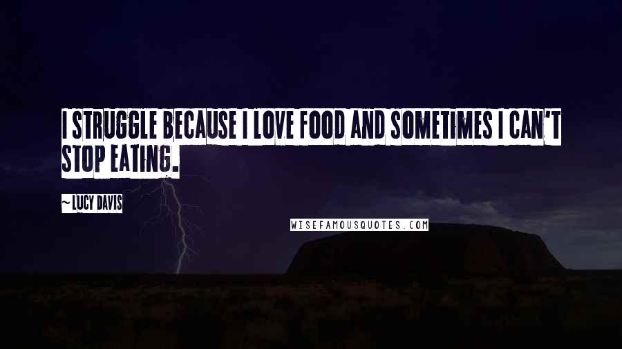 Lucy Davis Quotes: I struggle because I love food and sometimes I can't stop eating.