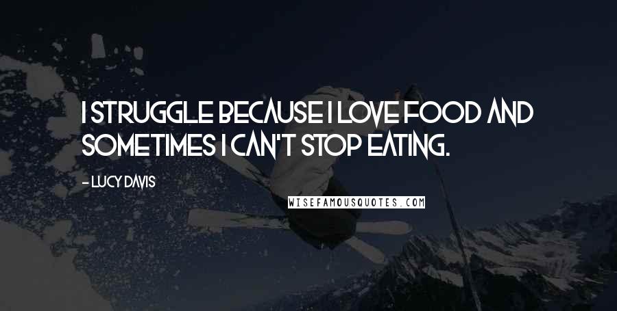 Lucy Davis Quotes: I struggle because I love food and sometimes I can't stop eating.