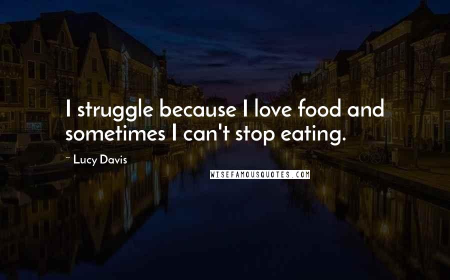 Lucy Davis Quotes: I struggle because I love food and sometimes I can't stop eating.