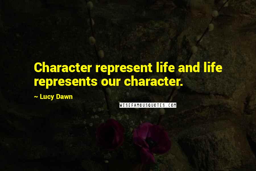 Lucy Dawn Quotes: Character represent life and life represents our character.