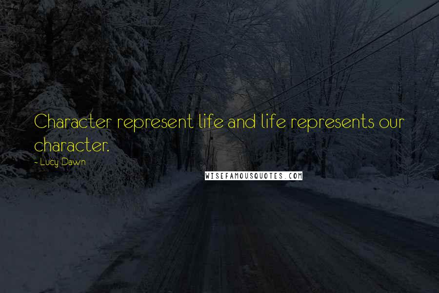Lucy Dawn Quotes: Character represent life and life represents our character.