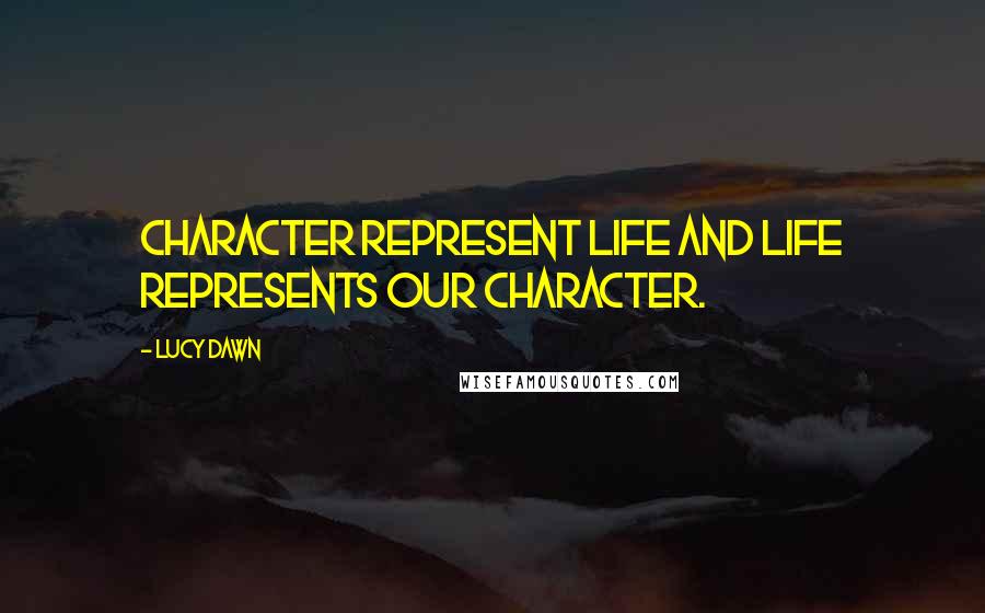 Lucy Dawn Quotes: Character represent life and life represents our character.