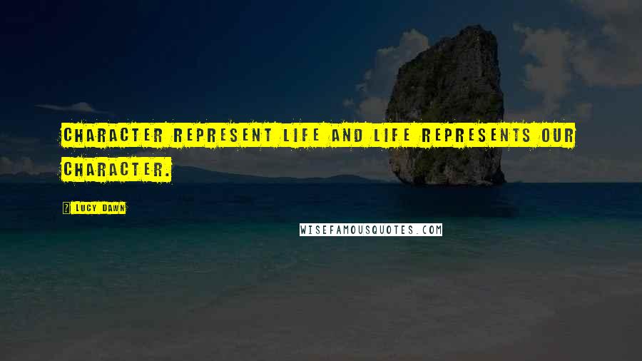 Lucy Dawn Quotes: Character represent life and life represents our character.