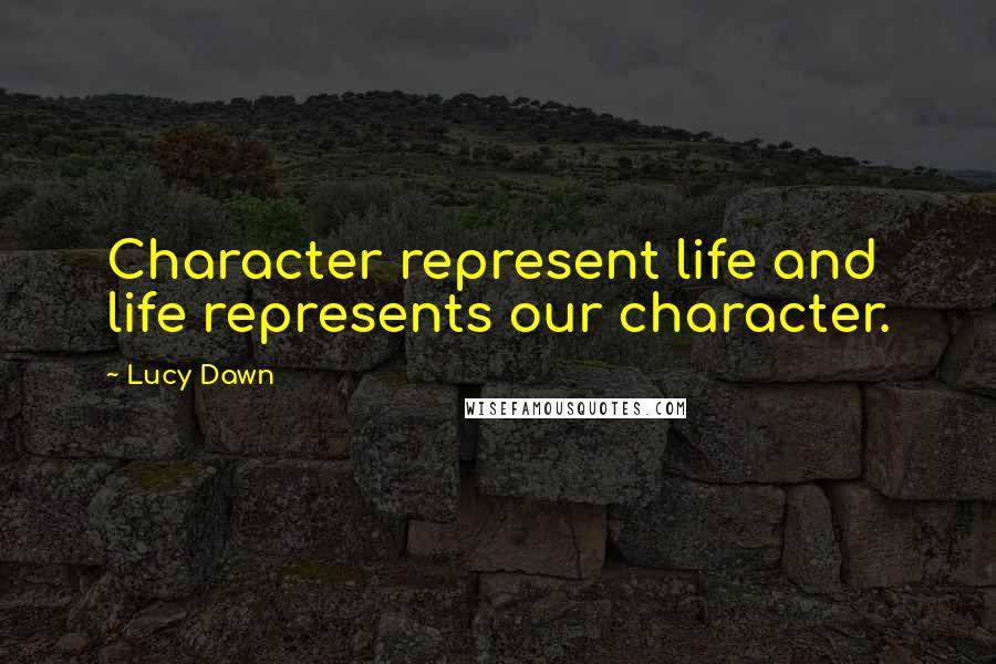 Lucy Dawn Quotes: Character represent life and life represents our character.