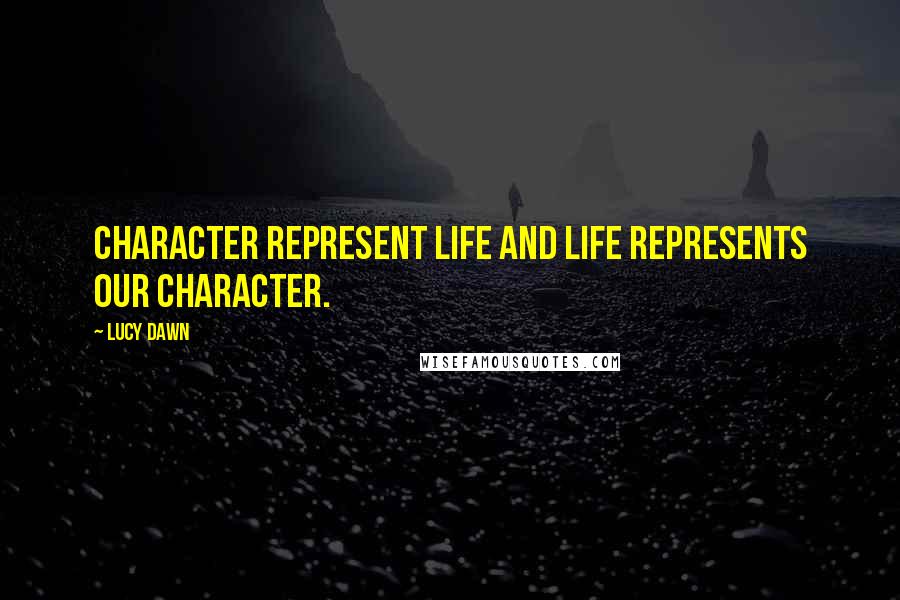 Lucy Dawn Quotes: Character represent life and life represents our character.