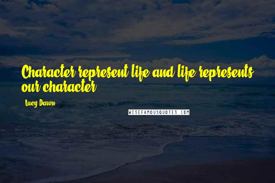 Lucy Dawn Quotes: Character represent life and life represents our character.