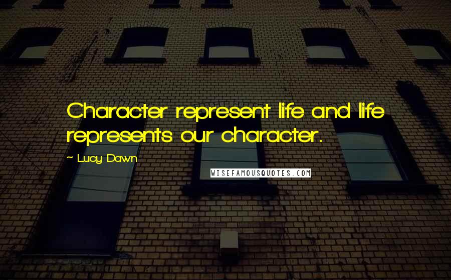 Lucy Dawn Quotes: Character represent life and life represents our character.